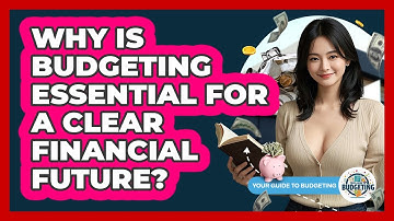 Why Is Budgeting Essential For A Clear Financial Future? - Your Guide to Budgeting