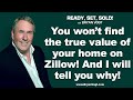 You won’t find the true value of your home on Zillow! And I will tell you why!