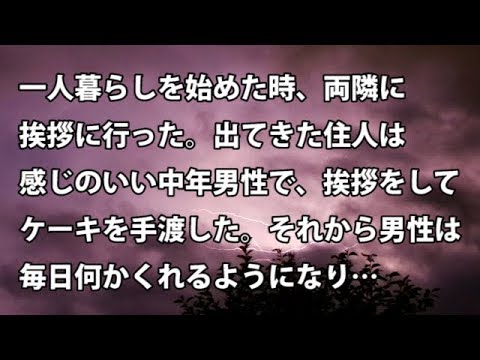 【修羅場　衝撃】一人暮らしを始めた時、両隣に挨拶に行った。出てきた住人は感じのいい中年男性で、挨拶をしてケーキを手渡した。それから男性は毎日何かくれるようになり…  【修羅場・衝撃体験をお送りします】