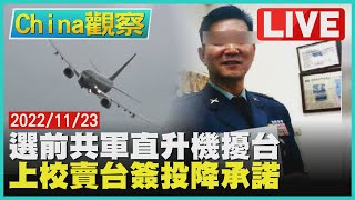 【1011China觀察LIVE】選前共軍直升機擾台 上校賣台簽投降承諾
