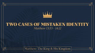 Ryan Kelly, &quot;Two Cases of Mistaken Identity&quot; - Matthew 13:53 - 14:12