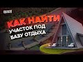 КАК НАЙТИ УЧАСТОК ПОД БАЗУ ОТДЫХА!