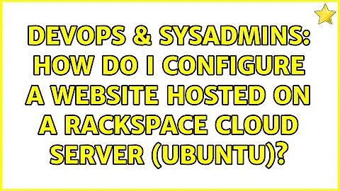 DevOps & SysAdmins: How do I configure a website hosted on a Rackspace cloud server (Ubuntu)?