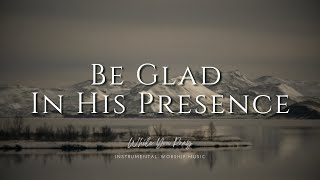 Be Glad In His Presence  Instrumental Soaking Worship Music / While You Pray