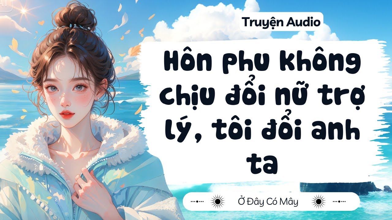 [ Truyện Audio ] Hôn phu không chịu đổi nữ trợ lý, tôi đổi anh ta | Ở Đây Có Mây