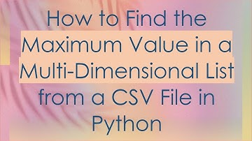 How to Find the Maximum Value in a Multi-Dimensional List from a CSV File in Python
