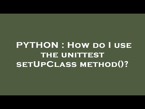 PYTHON : How do I use the unittest setUpClass method()?
