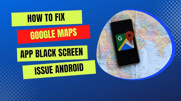 How To Fix Google Maps App Black Screen Issue Android & Ios