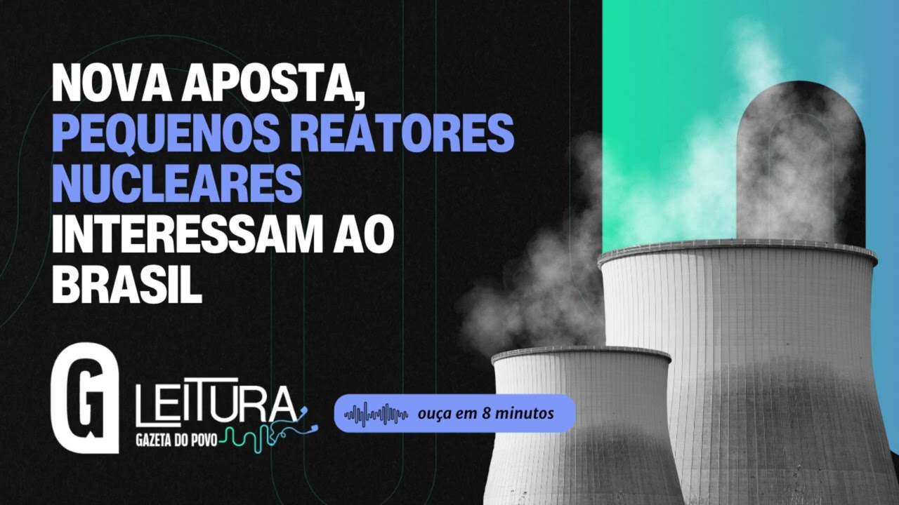 Nova aposta, pequenos reatores nucleares interessas ao Brasil / LEITURA GAZETA DO POVO