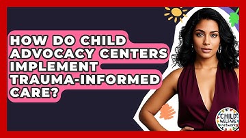 How Do Child Advocacy Centers Implement Trauma-informed Care? - Child Welfare Network