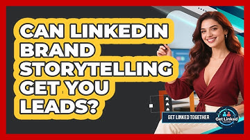 Can LinkedIn Brand Storytelling Get You Leads? - Get Linked Together