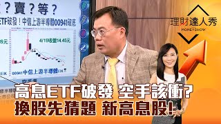 【理財達人秀】高息ETF破發 空手該衝？ 換股先猜題 新高息股！｜李兆華、謝富旭 2024.04.19 part3