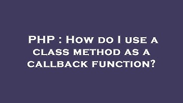 PHP : How do I use a class method as a callback function?