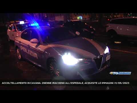 ACCOLTELLAMENTO IN CAVANA: 29ENNE IRACHENO ALL'OSPEDALE, ACQUISITE LE IMMAGINI | 11/05/2023