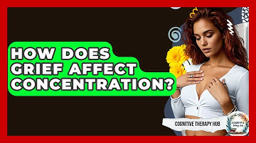 How Does Grief Affect Concentration? - Cognitive Therapy Hub