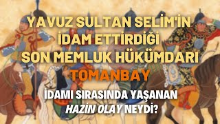 Yavuz Sultan Selimin İdam Ettirdiği Son Memluk Hükümdarı Tomanbay