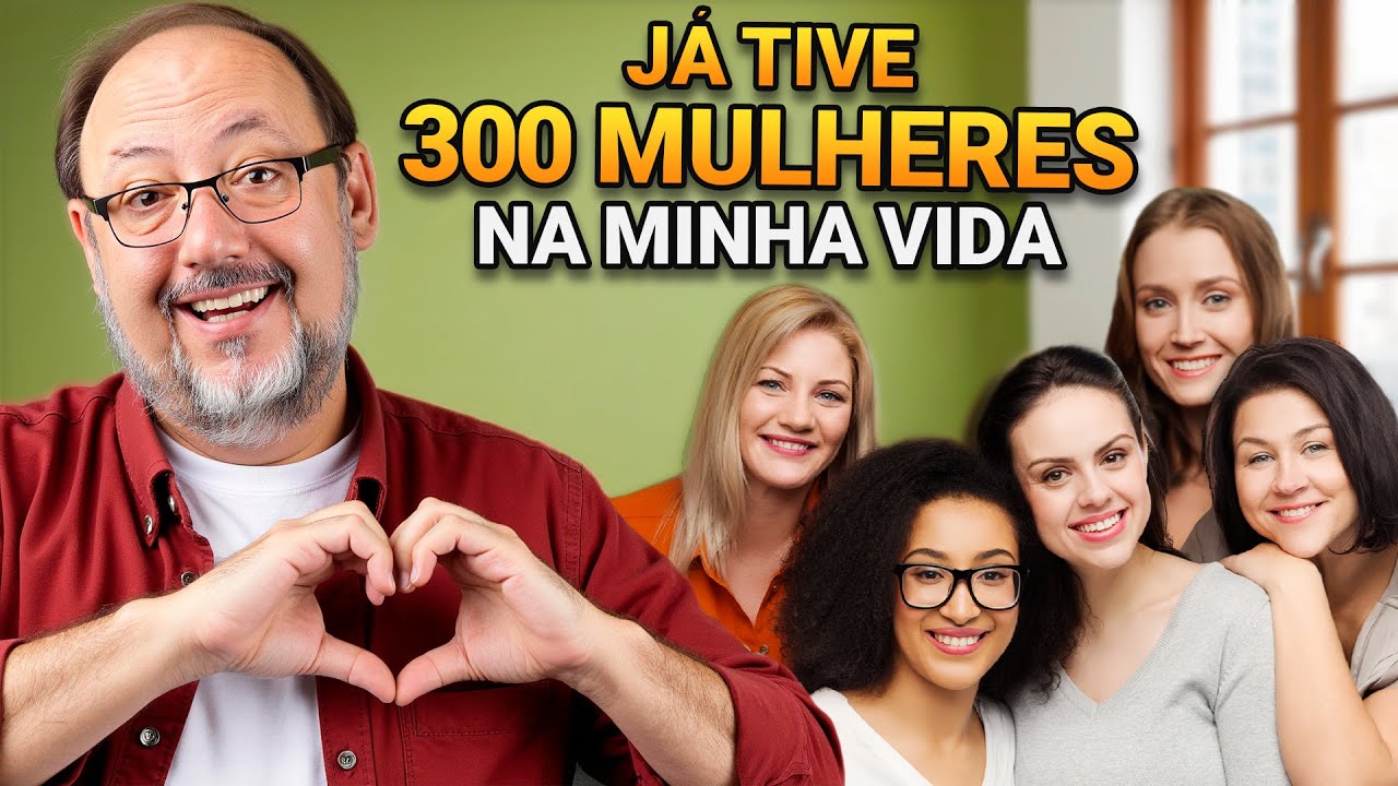 300 MULHERES NA MINHA VIDA — O QUE APRENDI COM ELAS!