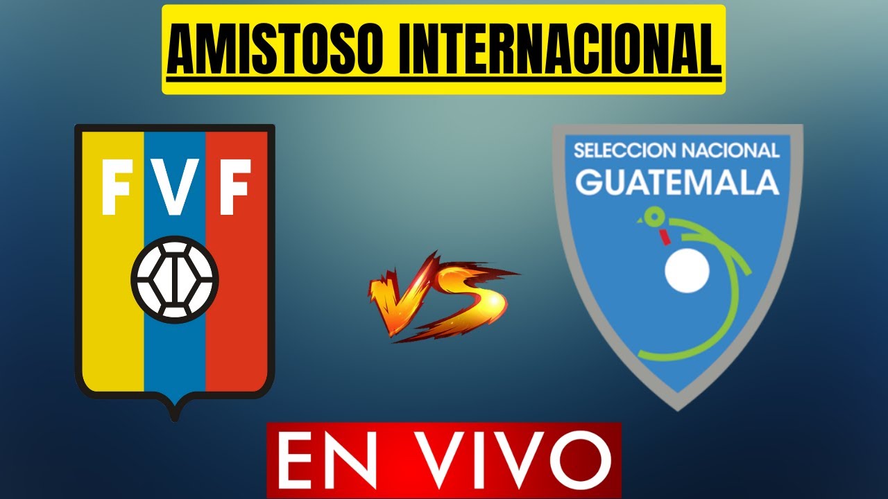VENEZUELA VS GUATEMALA AMISTOSO INTERNACIONAL FIFA HORARIO Y DONDE