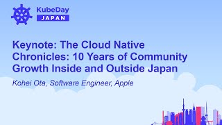 Keynote: The Cloud Native Chronicles: 10 Years of Community Growth Inside and Outside J... Kohei Ota