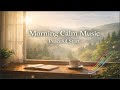 Morning Calm Music for a Peaceful Start & Gentle Focus 🌤️🍃