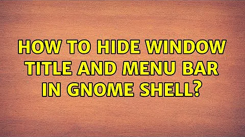 How to hide window title and menu bar in GNOME Shell? (3 Solutions!!)