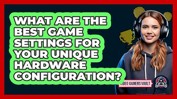 What Are The Best Game Settings For Your Unique Hardware Configuration? - Video Gamers Vault