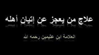 علاج من يعجز عن إتيان أهله الضعف الجنسي  لفضيلة الشيخ العلامة محمد بن صالح العثيمين رحمه الله تعالى