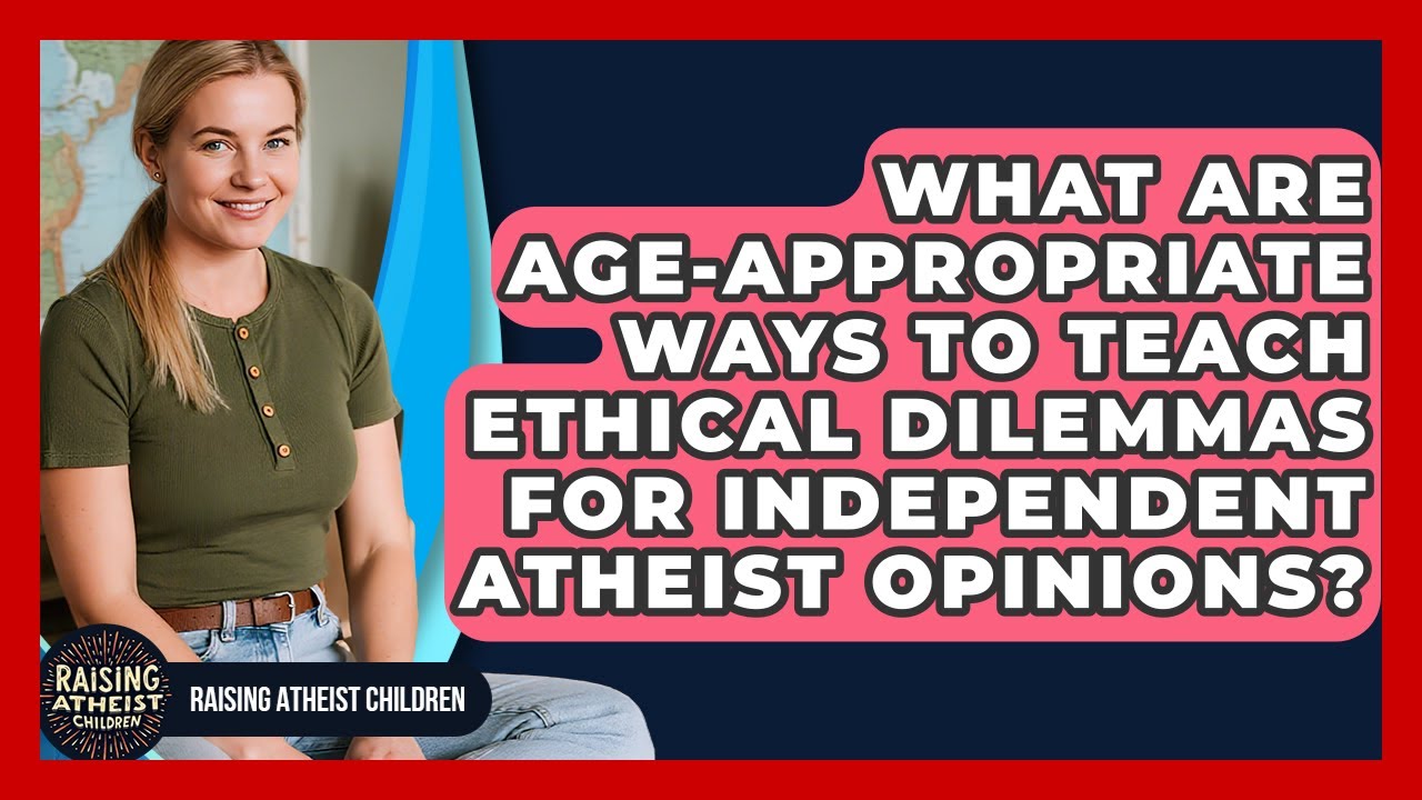 What Are Age-appropriate Ways To Teach Ethical Dilemmas For Independent Atheist Opinions?
