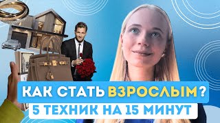 Как стать ВЗРОСЛЫМ? 5 техник на 15 минут