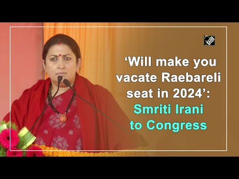‘Will make you vacate Raebareli seat in 2024’: Smriti Irani to Congress