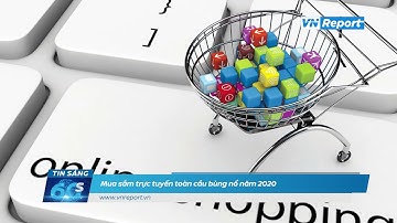 Mua sắm trực tuyến toàn cầu bùng nổ năm 2020