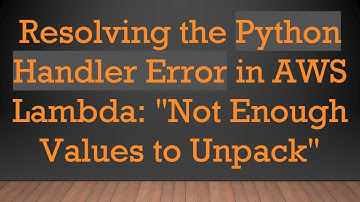 Resolving the Python Handler Error in AWS Lambda: "Not Enough Values to Unpack"