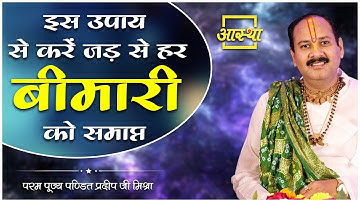 इस उपाय से करें जड़ से हर बीमारी को समाप्त ।। Pujya Pt. Pradeep Mishra Ji ।। Aastha Channel