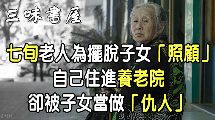 七旬老人為擺脫子女「照顧」，自己住進養老院，卻被子女當做「仇人」|三味書屋 - 天天要聞