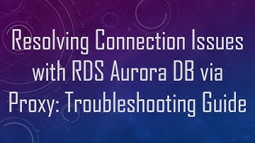 Resolving Connection Issues with RDS Aurora DB via Proxy: Troubleshooting Guide