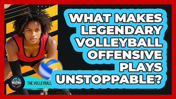 What Makes Legendary Volleyball Offensive Plays Unstoppable? - The Volleyball Hub