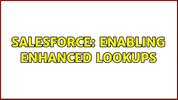 Salesforce: Enabling Enhanced Lookups