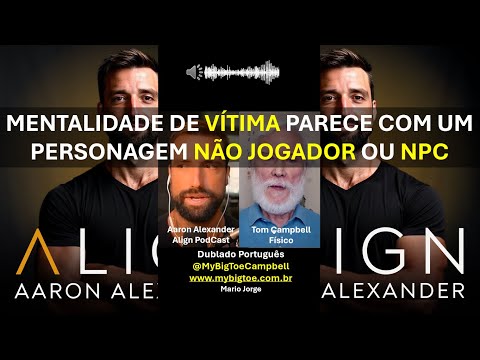 Mentalidade de Vítima Seria Como Ser Um NPC, Personagem Não Jogado? Tom Campbell Aaron Align Podcast