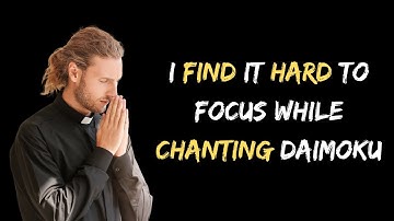 I Find it Hard to Focus While Chanting Daimoku. What Should I do?