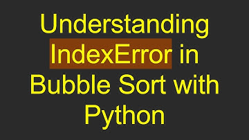 Understanding IndexError in Bubble Sort with Python