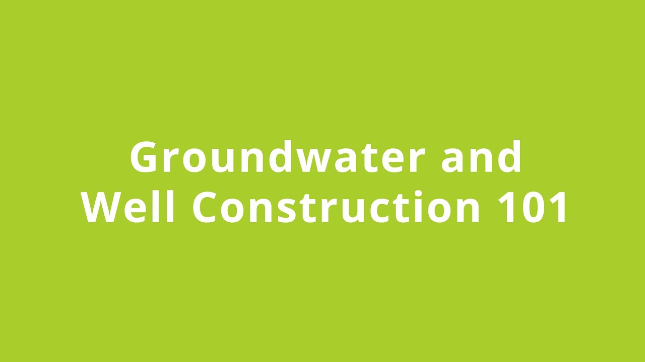 Groundwater and Well Construction 101 - April 8, 2021