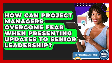 How Can Project Managers Overcome Fear When Presenting Updates To Senior Leadership?