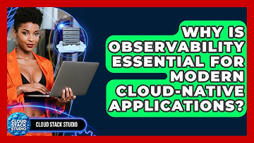 Why Is Observability Essential For Modern Cloud-native Applications? - Cloud Stack Studio