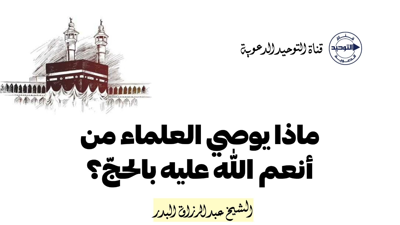 ماذا يوصي العلماء من أنعم الله عليه بالحجّ؟ | الشيخ عبد الرزاق البدر