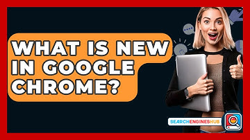 What Is New In Google Chrome? - SearchEnginesHub.com