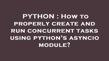 PYTHON : How to properly create and run concurrent tasks using python
