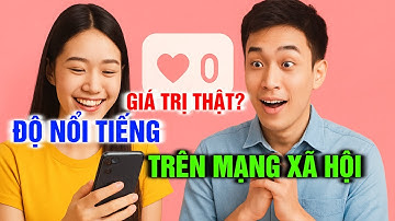 Độ Nổi Tiếng Trên Mạng Xã Hội Hay Giá Trị Thật?