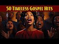 50 timeless gospel hits  greatest old school gospel songs of all time thats going to take you back