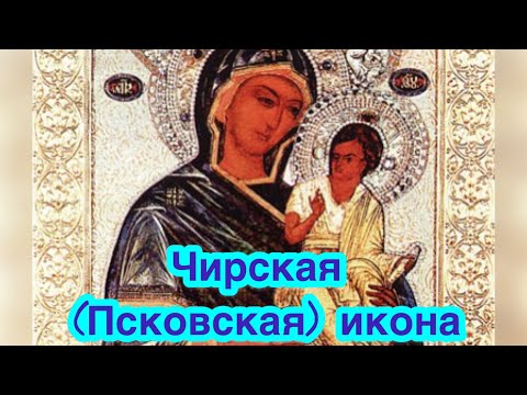 Чирская (Псковская) икона Божией Матери - Богородицы. История иконы. Значение, описание, чудеса