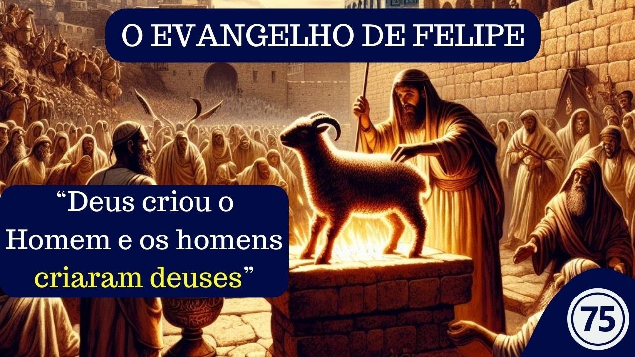 (Vídeo 75) - EVANGELHO DE FELIPE - Os homens criaram deuses e adoram a ...
